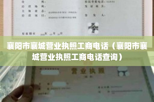 襄阳市襄城营业执照工商电话（襄阳市襄城营业执照工商电话查询）