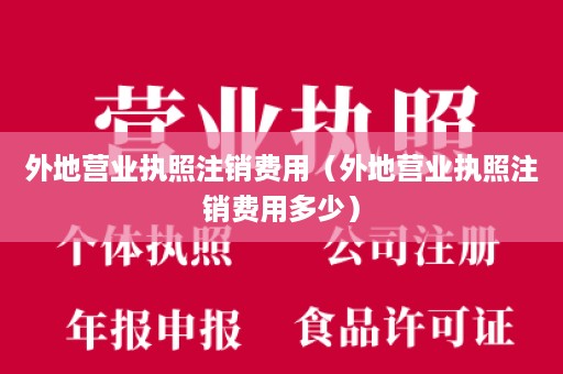 外地营业执照注销费用（外地营业执照注销费用多少）