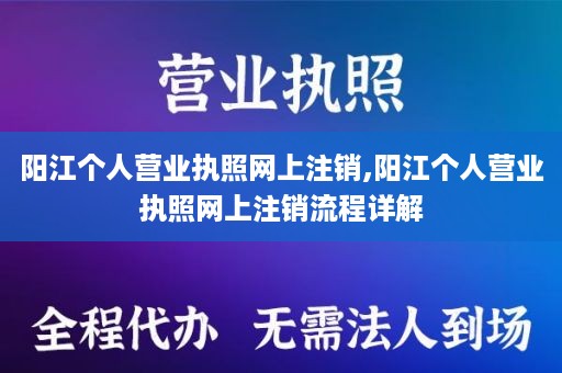 阳江个人营业执照网上注销,阳江个人营业执照网上注销流程详解