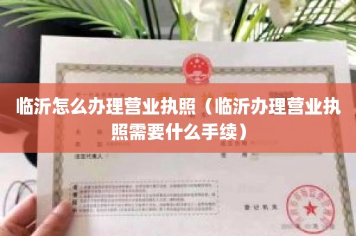 临沂怎么办理营业执照（临沂办理营业执照需要什么手续）