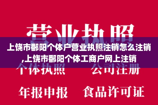 上饶市鄱阳个体户营业执照注销怎么注销,上饶市鄱阳个体工商户网上注销