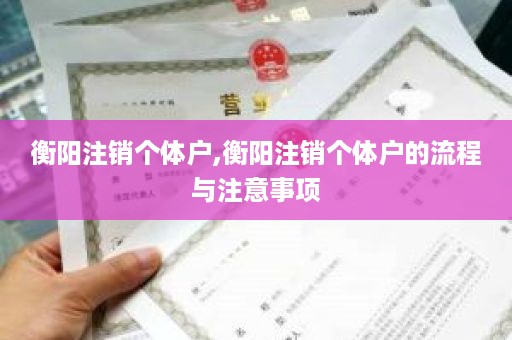 衡阳注销个体户,衡阳注销个体户的流程与注意事项