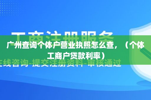 广州查询个体户营业执照怎么查，（个体工商户贷款利率）