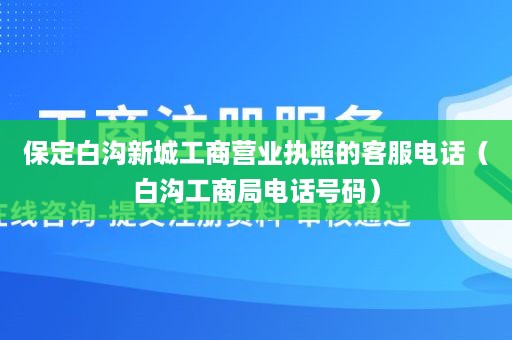 保定白沟新城工商营业执照的客服电话（白沟工商局电话号码）