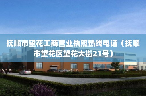 抚顺市望花工商营业执照热线电话（抚顺市望花区望花大街21号）