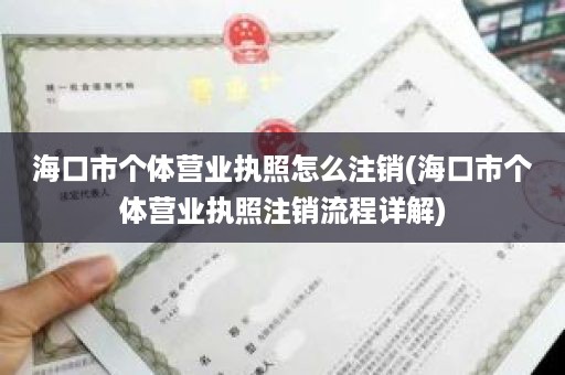 海口市个体营业执照怎么注销(海口市个体营业执照注销流程详解)