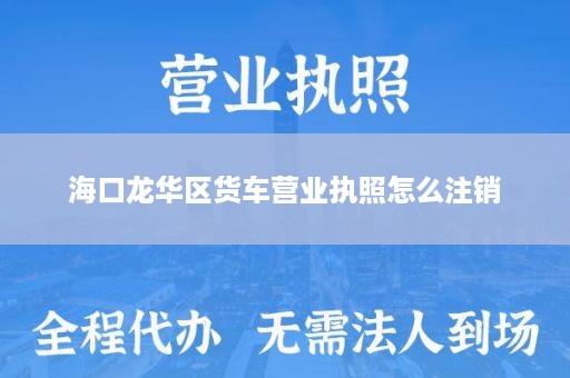 海口龙华区货车营业执照怎么注销