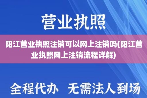 阳江营业执照注销可以网上注销吗(阳江营业执照网上注销流程详解)