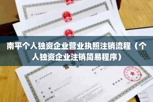 南平个人独资企业营业执照注销流程（个人独资企业注销简易程序）