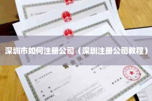 深圳市如何注册公司（深圳注册公司教程）