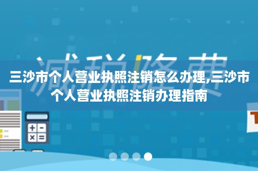 三沙市个人营业执照注销怎么办理,三沙市个人营业执照注销办理指南