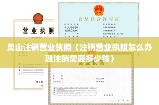 灵山注销营业执照（注销营业执照怎么办理注销需要多少钱）