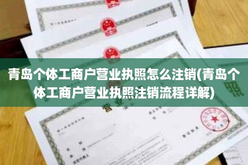 青岛个体工商户营业执照怎么注销(青岛个体工商户营业执照注销流程详解)