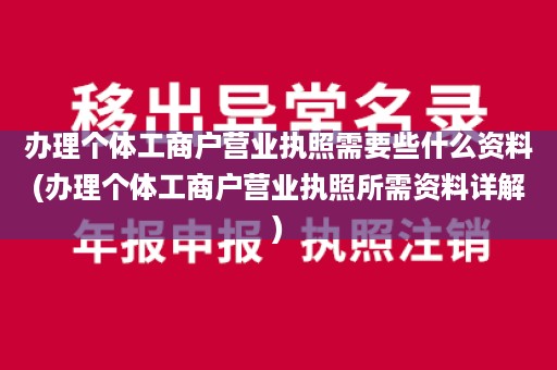 办理个体工商户营业执照需要些什么资料(办理个体工商户营业执照所需资料详解)