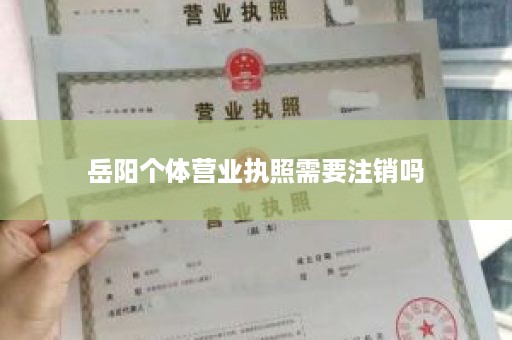 岳阳个体营业执照需要注销吗