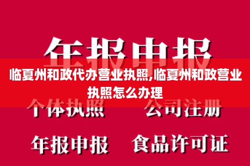 临夏州和政代办营业执照,临夏州和政营业执照怎么办理