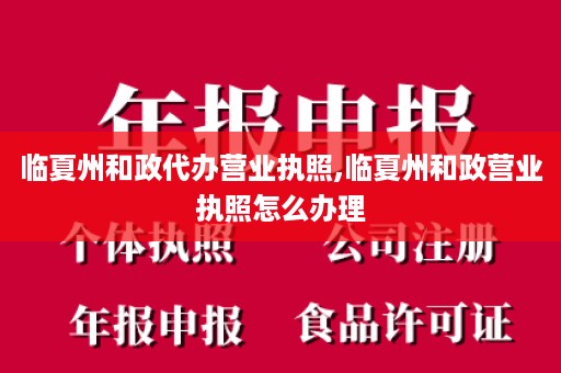 临夏州和政代办营业执照,临夏州和政营业执照怎么办理