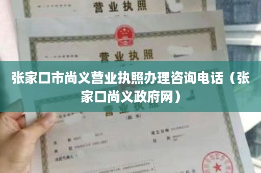 张家口市尚义营业执照办理咨询电话（张家口尚义政府网）
