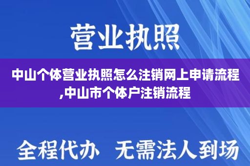 中山个体营业执照怎么注销网上申请流程,中山市个体户注销流程