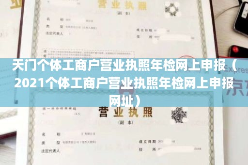 天门个体工商户营业执照年检网上申报（2021个体工商户营业执照年检网上申报网址）