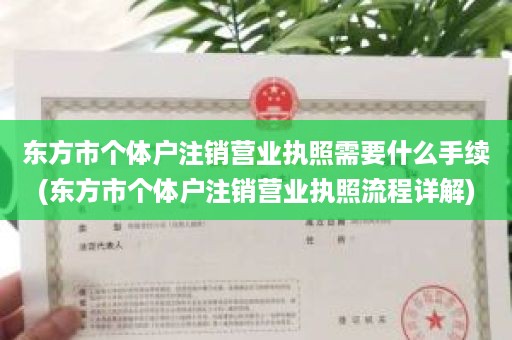 东方市个体户注销营业执照需要什么手续(东方市个体户注销营业执照流程详解)