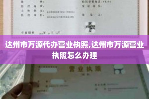 达州市万源代办营业执照,达州市万源营业执照怎么办理