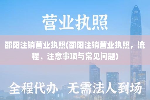 邵阳注销营业执照(邵阳注销营业执照，流程、注意事项与常见问题)