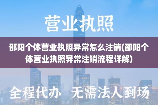 邵阳个体营业执照异常怎么注销(邵阳个体营业执照异常注销流程详解)
