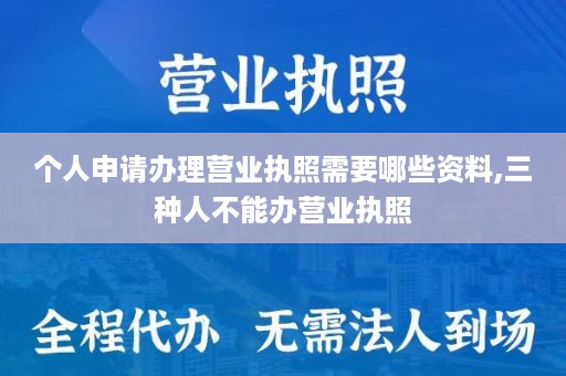 个人申请办理营业执照需要哪些资料,三种人不能办营业执照