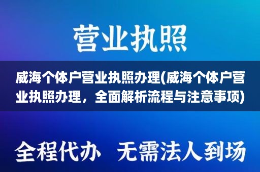 威海个体户营业执照办理(威海个体户营业执照办理，全面解析流程与注意事项)