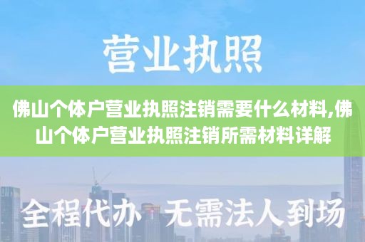 佛山个体户营业执照注销需要什么材料,佛山个体户营业执照注销所需材料详解