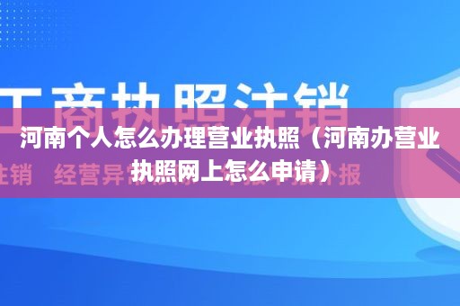 河南个人怎么办理营业执照（河南办营业执照网上怎么申请）