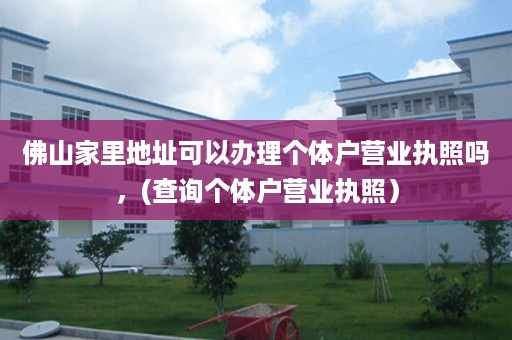 佛山家里地址可以办理个体户营业执照吗，(查询个体户营业执照）