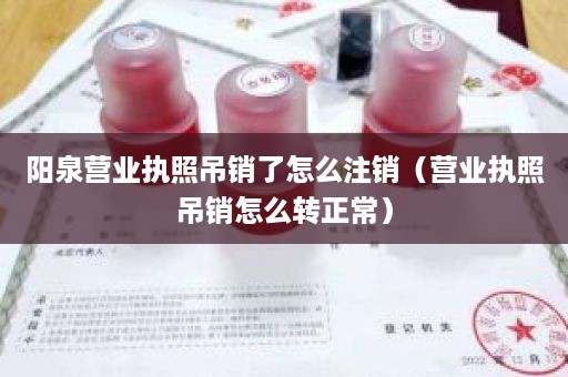 阳泉营业执照吊销了怎么注销（营业执照吊销怎么转正常）