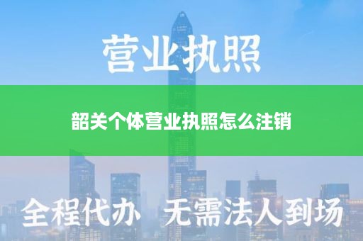 韶关个体营业执照怎么注销