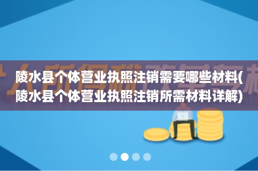 陵水县个体营业执照注销需要哪些材料(陵水县个体营业执照注销所需材料详解)