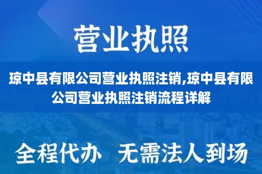 琼中县有限公司营业执照注销,琼中县有限公司营业执照注销流程详解