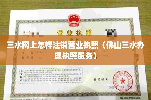三水网上怎样注销营业执照（佛山三水办理执照服务）