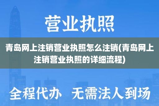 青岛网上注销营业执照怎么注销(青岛网上注销营业执照的详细流程)