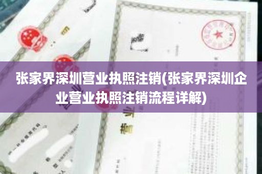 张家界深圳营业执照注销(张家界深圳企业营业执照注销流程详解)