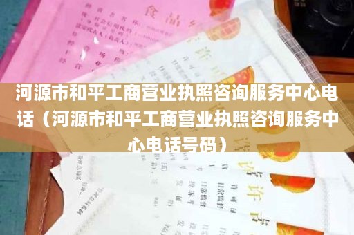 河源市和平工商营业执照咨询服务中心电话（河源市和平工商营业执照咨询服务中心电话号码）