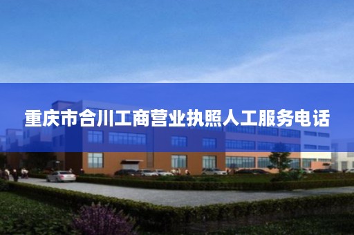 重庆市合川工商营业执照人工服务电话