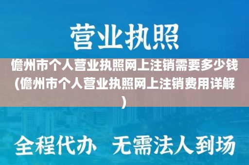 儋州市个人营业执照网上注销需要多少钱(儋州市个人营业执照网上注销费用详解)