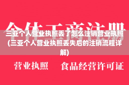 三亚个人营业执照丢了怎么注销营业执照(三亚个人营业执照丢失后的注销流程详解)