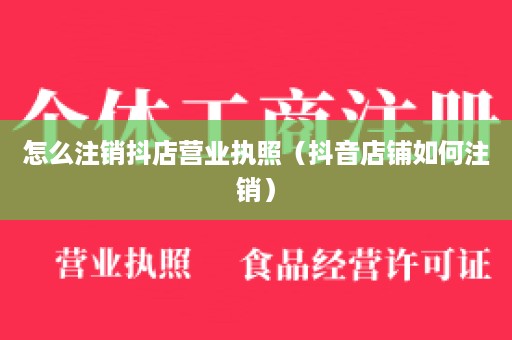 怎么注销抖店营业执照（抖音店铺如何注销）