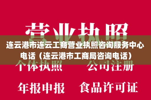 连云港市连云工商营业执照咨询服务中心电话（连云港市工商局咨询电话）