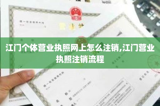 江门个体营业执照网上怎么注销,江门营业执照注销流程