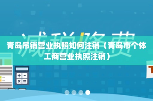 青岛吊销营业执照如何注销（青岛市个体工商营业执照注销）