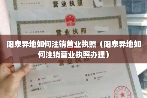 阳泉异地如何注销营业执照（阳泉异地如何注销营业执照办理）