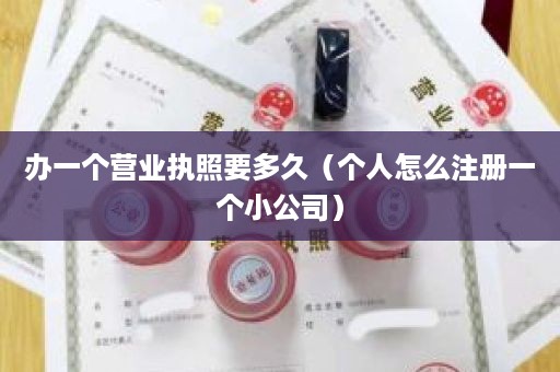 办一个营业执照要多久（个人怎么注册一个小公司）